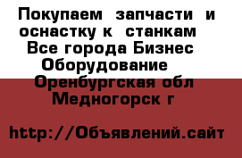 Покупаем  запчасти  и оснастку к  станкам. - Все города Бизнес » Оборудование   . Оренбургская обл.,Медногорск г.